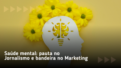 Sade mental: pauta no Jornalismo e bandeira no Marketing